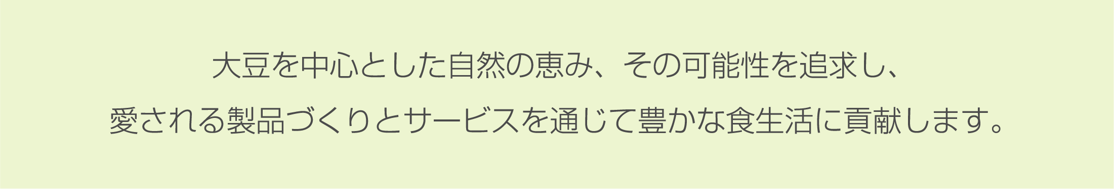 大豆を中心とした自然の恵み、その可能性を追求し、愛される製品づくりとサービスを通じて豊かな食生活に貢献します。