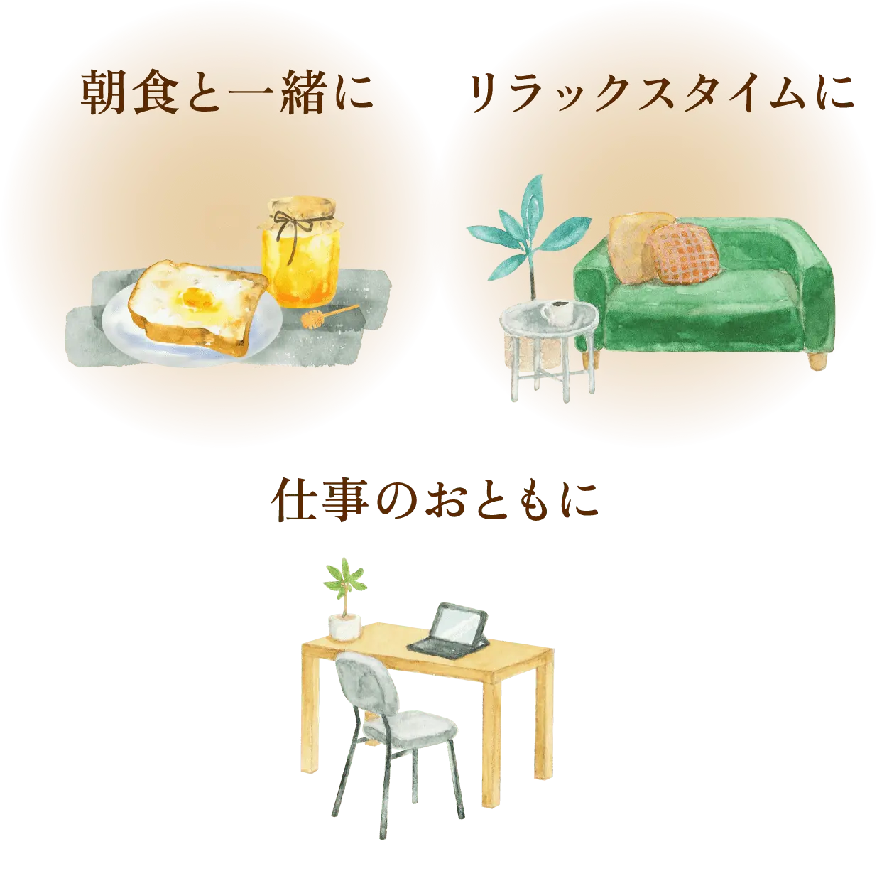 朝食と一緒に リラックスタイムに 仕事のおともに