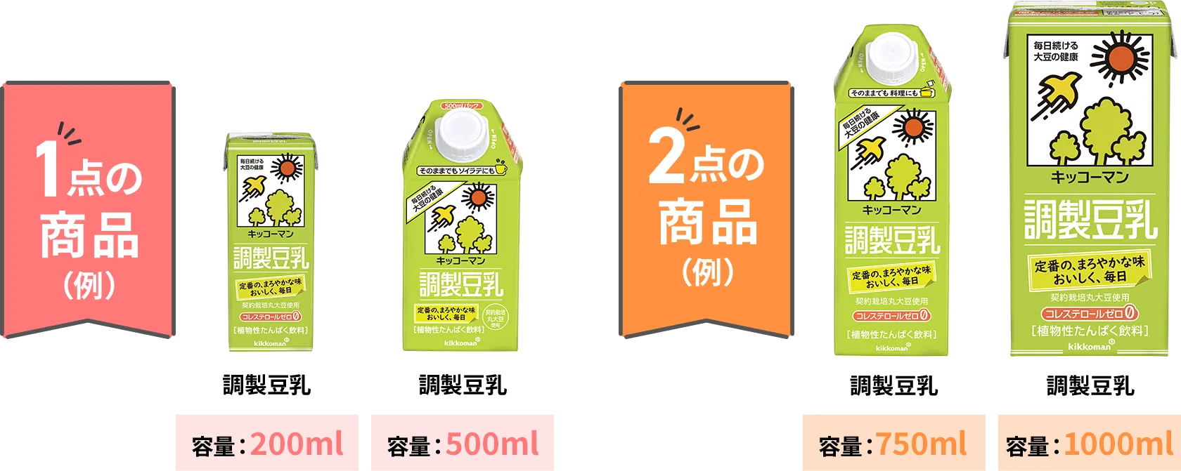 1点の商品 調製豆乳 容量200ml 調製豆乳 容量1000ml 2点の商品(例)調製豆乳 容量750ml 調製豆乳 容量1000ml