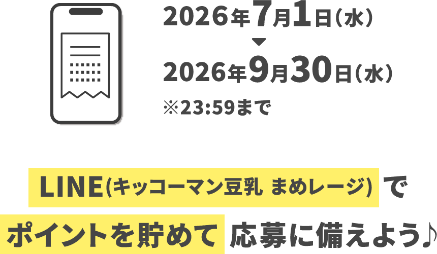 2026年7月1日（水）～2026年9月30日（水）※23:59まで　LINE（キッコーマン豆乳 まめレージ）でポイントを貯めて応募に備えよう♪