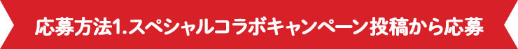 応募方法1.スペシャルコラボキャンペーン投稿から応募