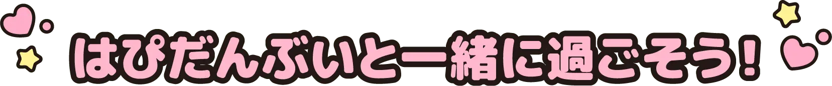はぴだんぶいと一緒に過ごそう！
