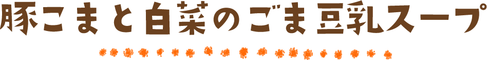豚こまと白菜のごま豆乳スープ