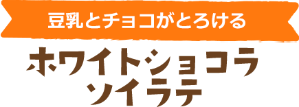 豆乳とチョコがとろける　ホワイトショコラソイラテ
