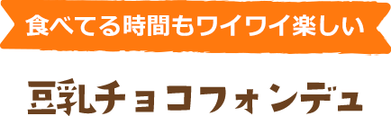 食べてる時間もワイワイ楽しい　豆乳チョコフォンデュ