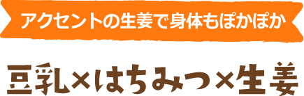 アクセントの生姜で身体もぽかぽか 豆乳×はちみつ×生姜