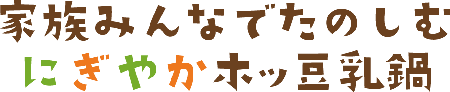 家族みんなでたのしむにぎやかホッ豆乳鍋