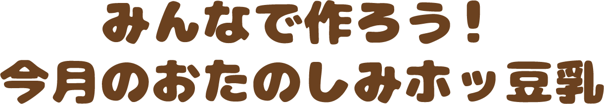 みんなで作ろう！今⽉のおたのしみホッ⾖乳