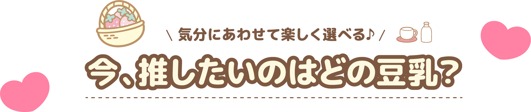 気分にあわせて楽しく遊べる♪ 今、推したいのはどの豆乳?
