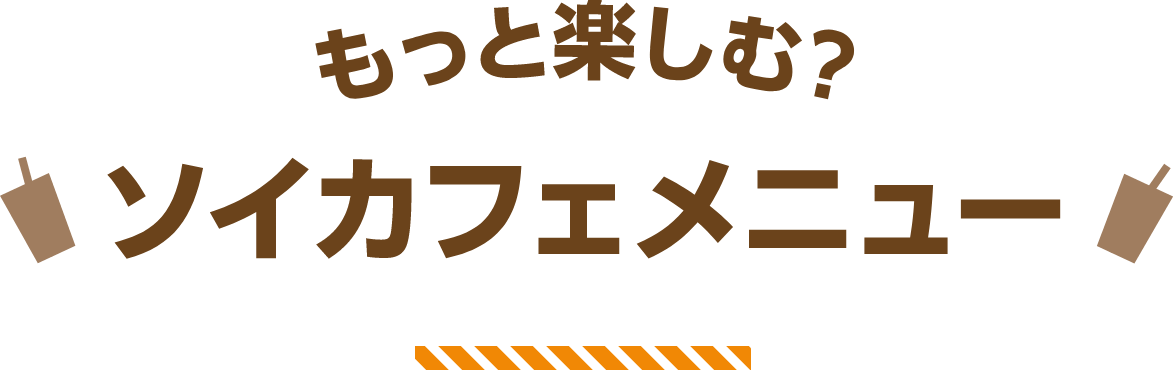 もっと楽しむ？ソイカフェメニュー