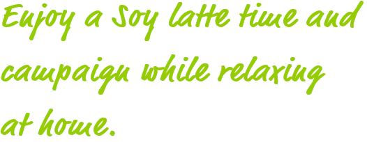 Enjoy a Soy latte time and campaign while relaxing at home.