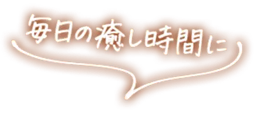 毎日の癒し時間に