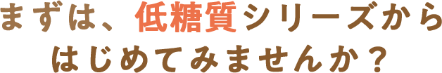 まずは、低糖質シリーズからはじめてみませんか？