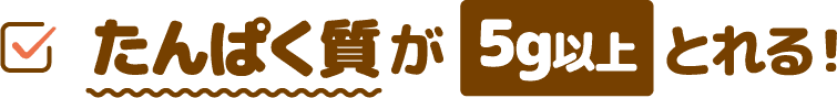 たんぱく質が5.6gとれる！