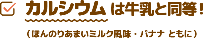カルシウムは牛乳と同等！(ほんのりあまいミルク風味・バナナ ともに)