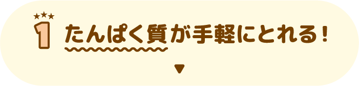 1 たんぱく質が手軽にとれる！
