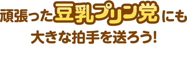 豆乳プリン党にも大きな拍手を送ろう！