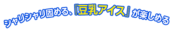 シャリシャリ固める、『豆乳アイス』が楽しめる