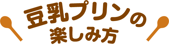 豆乳プリンの楽しみ方