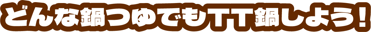 どんな鍋つゆでもTT鍋しよう！