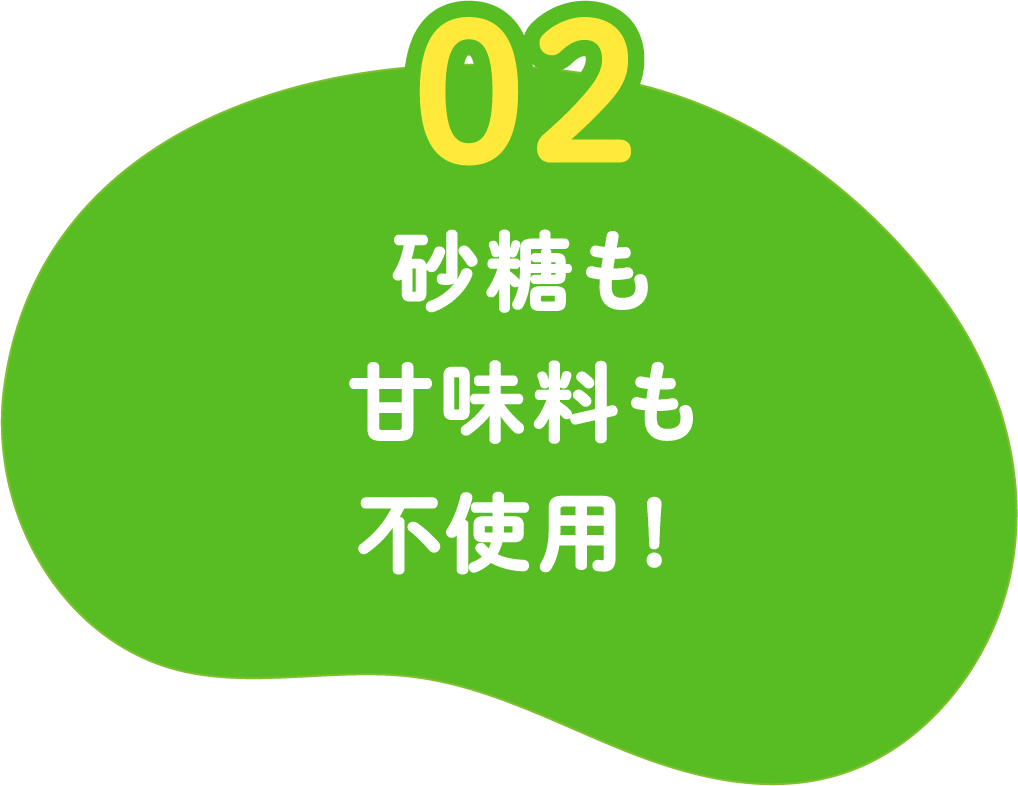 02 砂糖も甘味料も不使用！