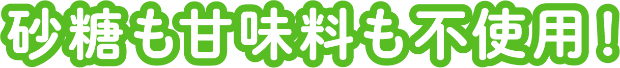 砂糖も甘味料も不使用！